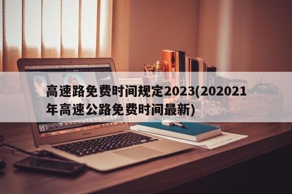 高速路免费时间规定2023(202021年高速公路免费时间最新)