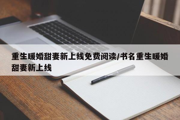 重生暖婚甜妻新上线免费阅读/书名重生暖婚甜妻新上线