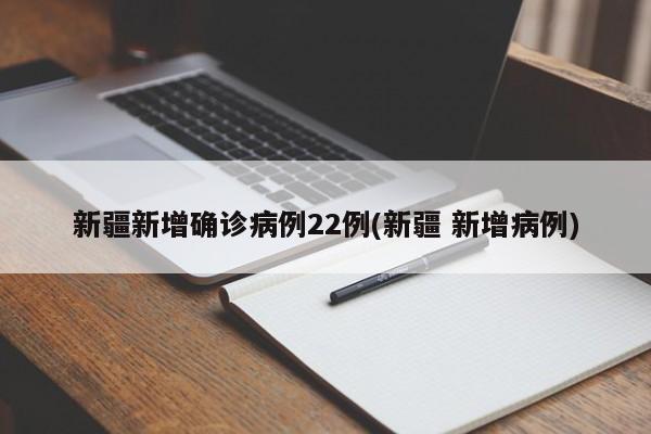 新疆新增确诊病例22例(新疆 新增病例)