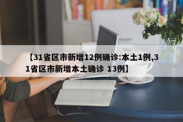 【31省区市新增12例确诊:本土1例,31省区市新增本土确诊 13例】