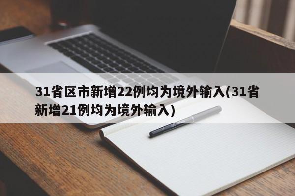 31省区市新增22例均为境外输入(31省新增21例均为境外输入)
