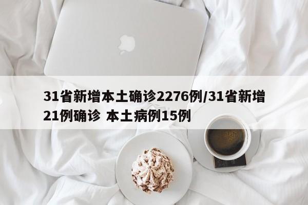 31省新增本土确诊2276例/31省新增21例确诊 本土病例15例