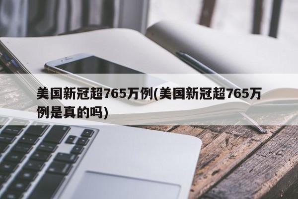 美国新冠超765万例(美国新冠超765万例是真的吗)