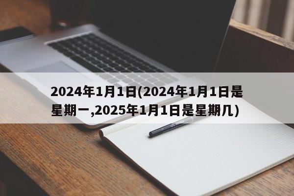 2024年1月1日(2024年1月1日是星期一,2025年1月1日是星期几)