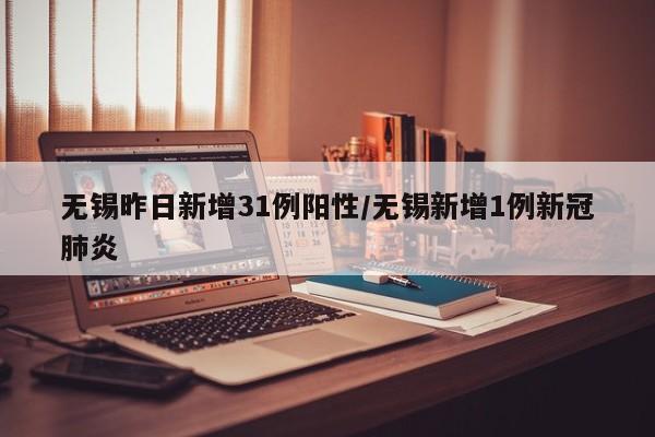 无锡昨日新增31例阳性/无锡新增1例新冠肺炎