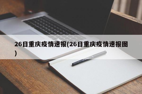 26日重庆疫情速报(26日重庆疫情速报图)
