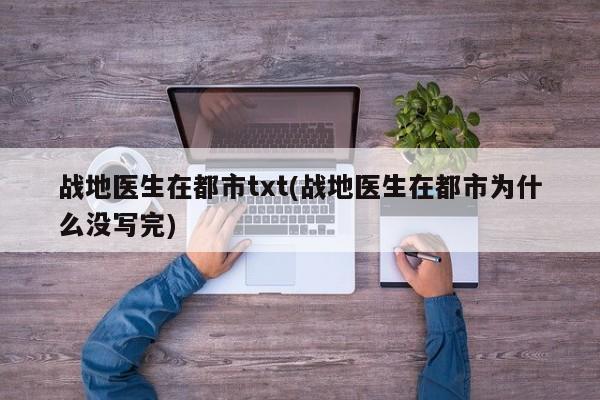 战地医生在都市txt(战地医生在都市为什么没写完)