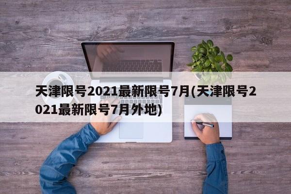 天津限号2021最新限号7月(天津限号2021最新限号7月外地)