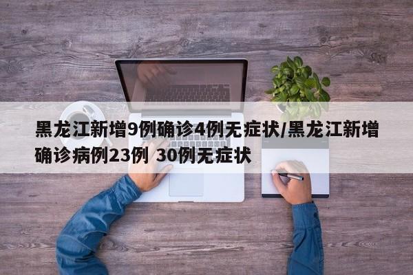 黑龙江新增9例确诊4例无症状/黑龙江新增确诊病例23例 30例无症状