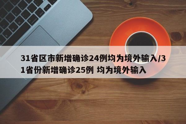 31省区市新增确诊24例均为境外输入/31省份新增确诊25例 均为境外输入