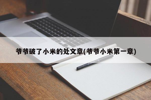 爷爷破了小米的处文章(爷爷小米第一章)
