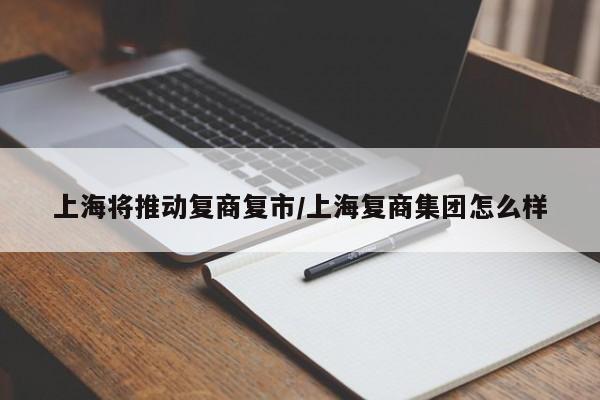 上海将推动复商复市/上海复商集团怎么样